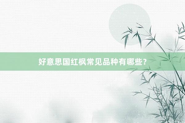 好意思国红枫常见品种有哪些?